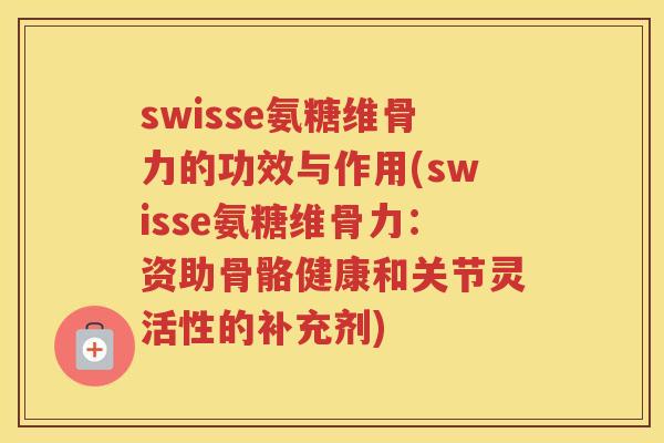 swisse氨糖维骨力的功效与作用(swisse氨糖维骨力：资助骨骼健康和关节灵活性的补充剂)