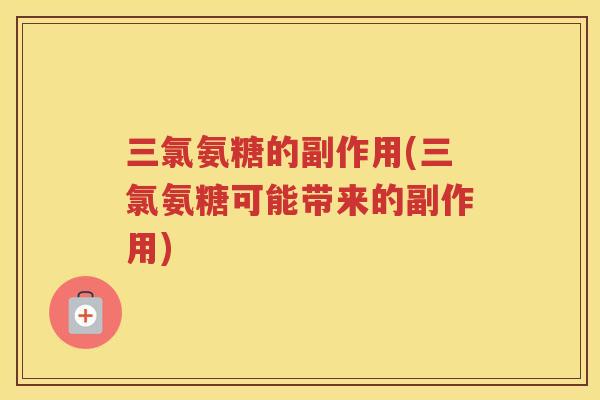 三氯氨糖的副作用(三氯氨糖可能带来的副作用)