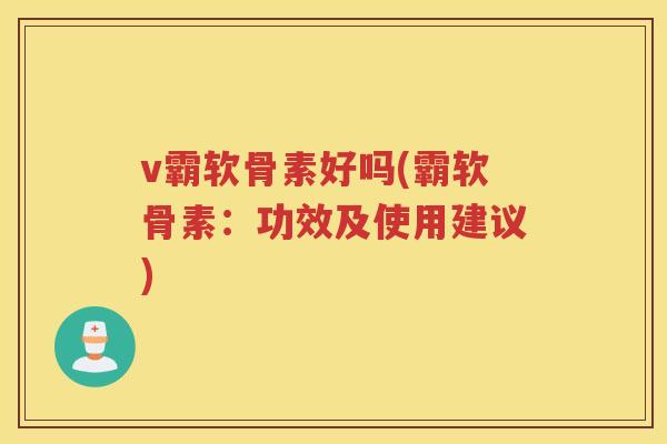 v霸软骨素好吗(霸软骨素:功效及使用建议) v霸软骨素好吗(霸软骨素:功效及使用建议)