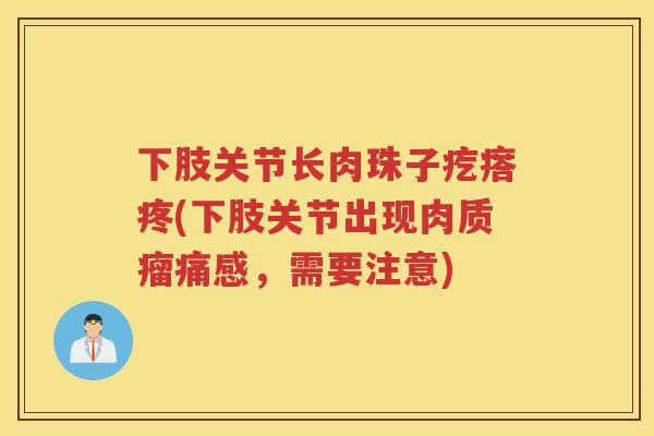 下肢关节长肉珠子疙瘩疼(下肢关节出现肉质瘤痛感，需要注意)