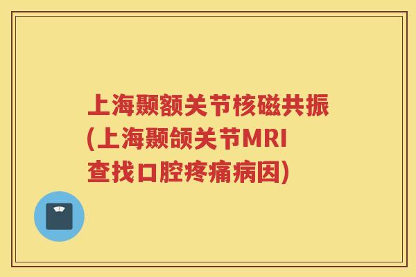 上海颞额关节核磁共振(上海颞颌关节MRI查找口腔因) 上海颞额关节核磁共振(上海颞颌关节MRI查找口腔因)
