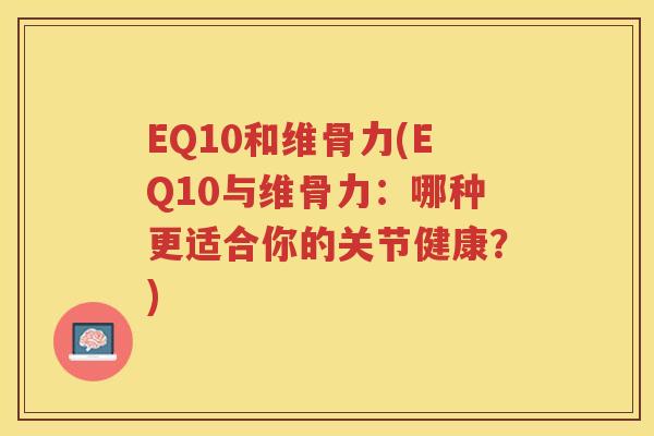 EQ10和维骨力(EQ10与维骨力:哪种更适合你的关节健康?) EQ10和维骨力(EQ10与维骨力:哪种更适合你的关节健康?)