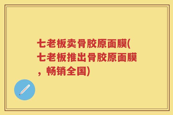 七老板卖骨胶原面膜(七老板推出骨胶原面膜，畅销全国)