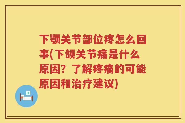 下颚关节部位疼怎么回事(下颌关节痛是什么原因?了解的可能原因和建议) 下颚关节部位疼怎么回事(下颌关节痛是什么原因?了解的可能原因和建议)