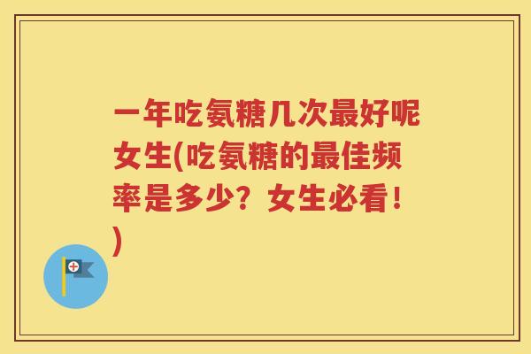 一年吃氨糖几次好呢女生(吃氨糖的佳频率是多少？女生必看！)