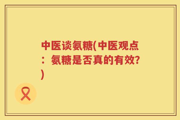 中医谈氨糖(中医观点：氨糖是否真的有效？)