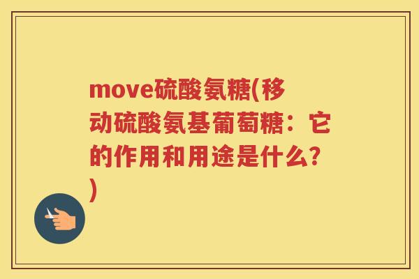 move硫酸氨糖(移动硫酸氨基葡萄糖：它的作用和用途是什么？)
