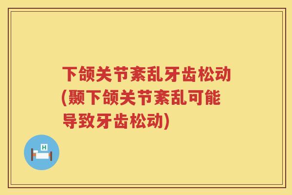 下颌关节紊乱牙齿松动(颞下颌关节紊乱可能导致牙齿松动)