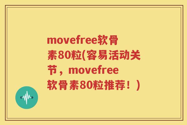 movefree软骨素80粒(容易活动关节,movefree软骨素80粒推荐!) movefree软骨素80粒(容易活动关节,movefree软骨素80粒推荐!)