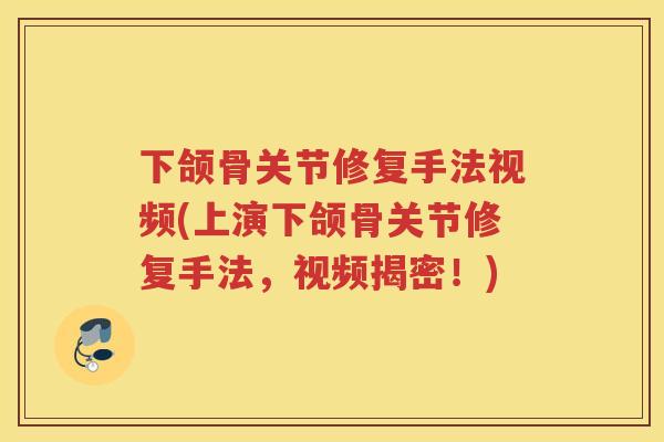 下颌骨关节修复手法视频(上演下颌骨关节修复手法,视频揭密!) 下颌骨关节修复手法视频(上演下颌骨关节修复手法,视频揭密!)