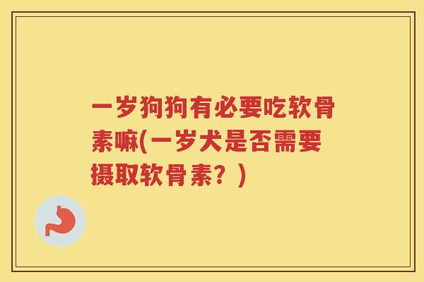 一岁狗狗有必要吃软骨素嘛(一岁犬是否需要摄取软骨素？)