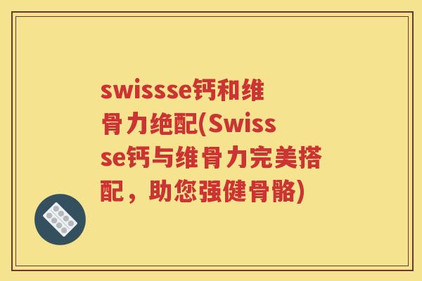 swissse钙和维骨力绝配(Swissse钙与维骨力完美搭配,助您强健骨骼) swissse钙和维骨力绝配(Swissse钙与维骨力完美搭配,助您强健骨骼)