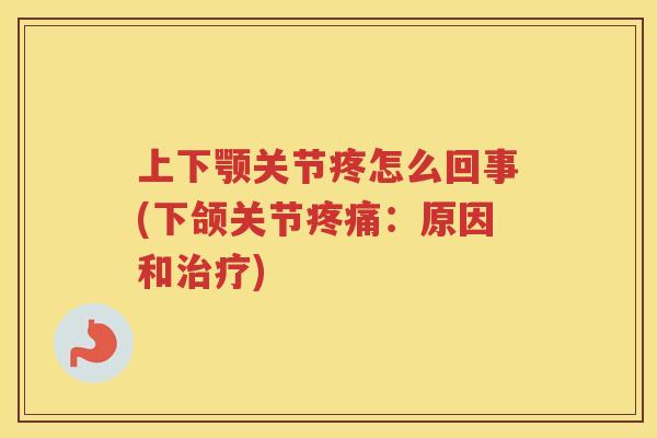 上下颚关节疼怎么回事(下颌关节：原因和)