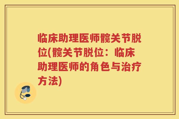临床助理医师髋关节脱位(髋关节脱位：临床助理医师的角色与方法)