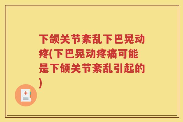 下颌关节紊乱下巴晃动疼(下巴晃动可能是下颌关节紊乱引起的)
