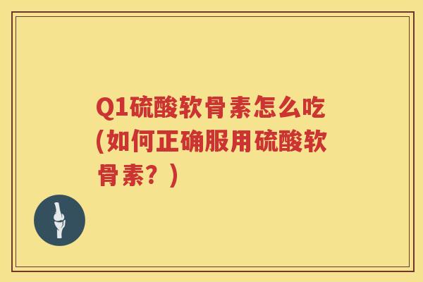 Q1硫酸软骨素怎么吃(如何正确服用硫酸软骨素?) Q1硫酸软骨素怎么吃(如何正确服用硫酸软骨素?)