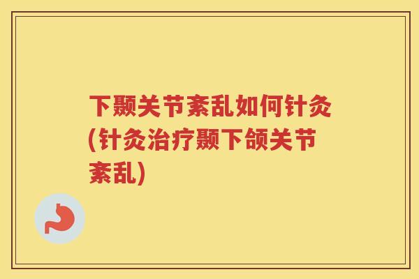 下颞关节紊乱如何针灸(针灸颞下颌关节紊乱) 下颞关节紊乱如何针灸(针灸颞下颌关节紊乱)