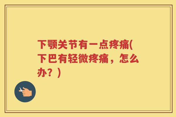 下颚关节有一点(下巴有轻微,怎么办?) 下颚关节有一点(下巴有轻微,怎么办?)