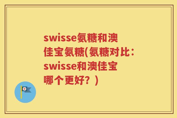 swisse氨糖和澳佳宝氨糖(氨糖对比:swisse和澳佳宝哪个更好?) swisse氨糖和澳佳宝氨糖(氨糖对比:swisse和澳佳宝哪个更好?)