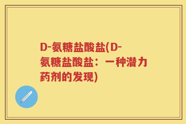 D-氨糖盐酸盐(D-氨糖盐酸盐：一种潜力药剂的发现)
