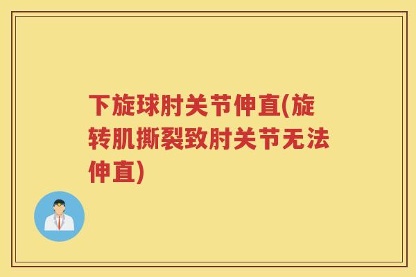 下旋球肘关节伸直(旋转肌撕裂致肘关节无法伸直) 下旋球肘关节伸直(旋转肌撕裂致肘关节无法伸直)