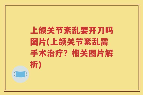 上颌关节紊乱要开刀吗图片(上颌关节紊乱需手术?相关图片解析) 上颌关节紊乱要开刀吗图片(上颌关节紊乱需手术?相关图片解析)