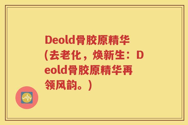 Deold骨胶原精华(去老化,焕新生:Deold骨胶原精华再领风韵。) Deold骨胶原精华(去老化,焕新生:Deold骨胶原精华再领风韵。)