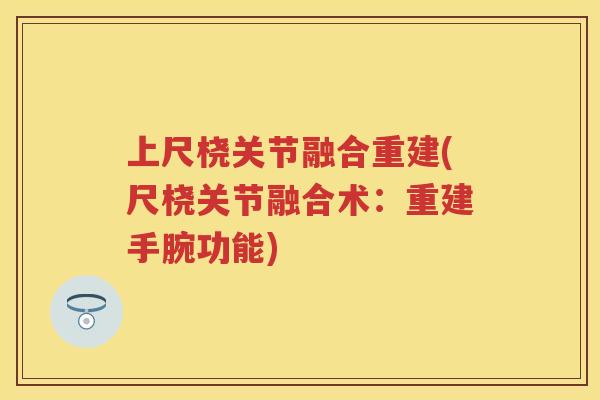 上尺桡关节融合重建(尺桡关节融合术:重建手腕功能) 上尺桡关节融合重建(尺桡关节融合术:重建手腕功能)