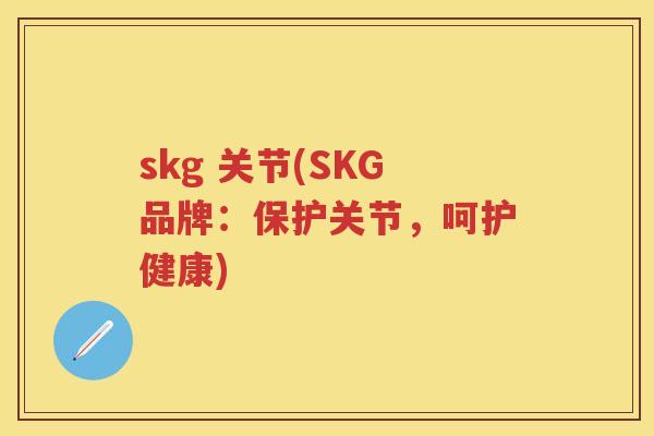 skg 关节(SKG品牌：保护关节，呵护健康)