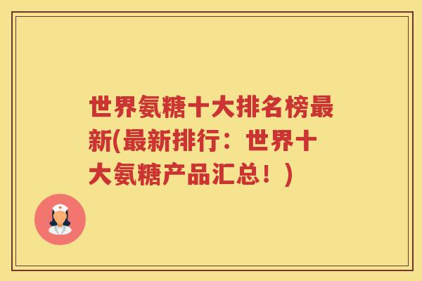 世界氨糖十大排名榜新(新排行：世界十大氨糖产品汇总！)