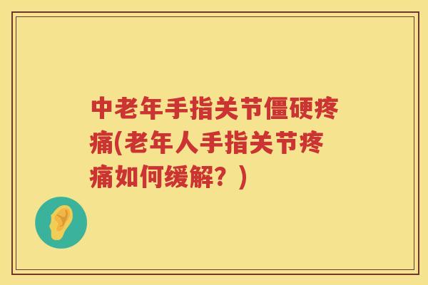 中老年手指关节(老年人手指关节如何缓解？)