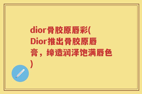 dior骨胶原唇彩(Dior推出骨胶原唇膏，缔造润泽饱满唇色)