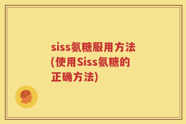 siss氨糖服用方法(使用Siss氨糖的正确方法) siss氨糖服用方法(使用Siss氨糖的正确方法)