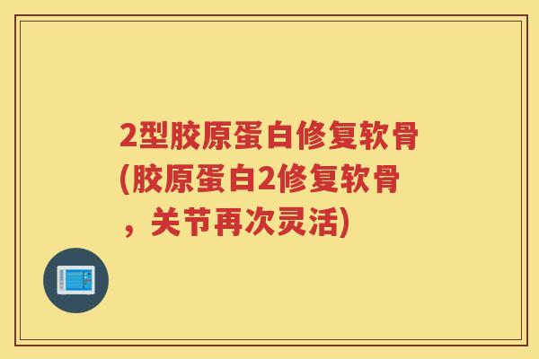 2型胶原蛋白修复软骨(胶原蛋白2修复软骨,关节再次灵活) 2型胶原蛋白修复软骨(胶原蛋白2修复软骨,关节再次灵活)