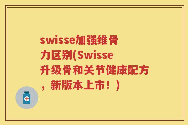 swisse加强维骨力区别(Swisse升级骨和关节健康配方,新版本上市!) swisse加强维骨力区别(Swisse升级骨和关节健康配方,新版本上市!)