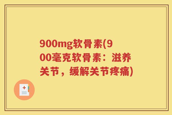 900mg软骨素(900毫克软骨素:滋养关节,缓解关节) 900mg软骨素(900毫克软骨素:滋养关节,缓解关节)