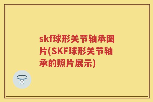 skf球形关节轴承图片(SKF球形关节轴承的照片展示)