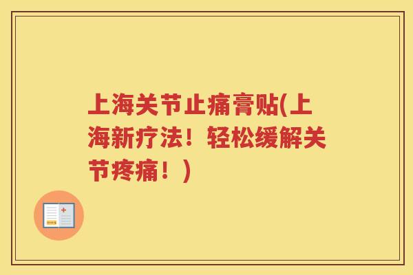 上海关节膏贴(上海新疗法!轻松缓解关节!) 上海关节膏贴(上海新疗法!轻松缓解关节!)