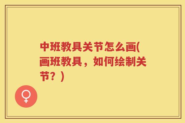 中班教具关节怎么画(画班教具,如何绘制关节?) 中班教具关节怎么画(画班教具,如何绘制关节?)