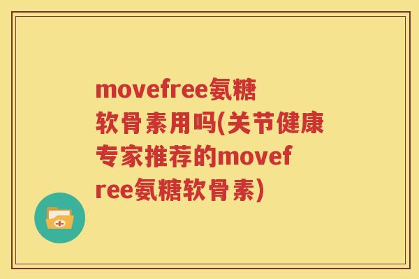 movefree氨糖软骨素用吗(关节健康专家推荐的movefree氨糖软骨素) movefree氨糖软骨素用吗(关节健康专家推荐的movefree氨糖软骨素)