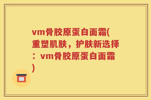 vm骨胶原蛋白面霜(重塑，护肤新选择：vm骨胶原蛋白面霜)
