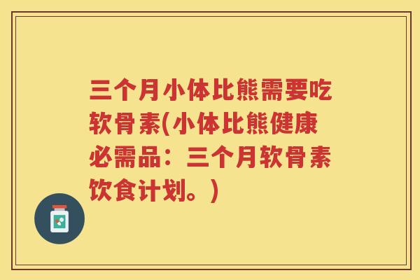 三个月小体比熊需要吃软骨素(小体比熊健康必需品:三个月软骨素饮食计划。) 三个月小体比熊需要吃软骨素(小体比熊健康必需品:三个月软骨素饮食计划。)