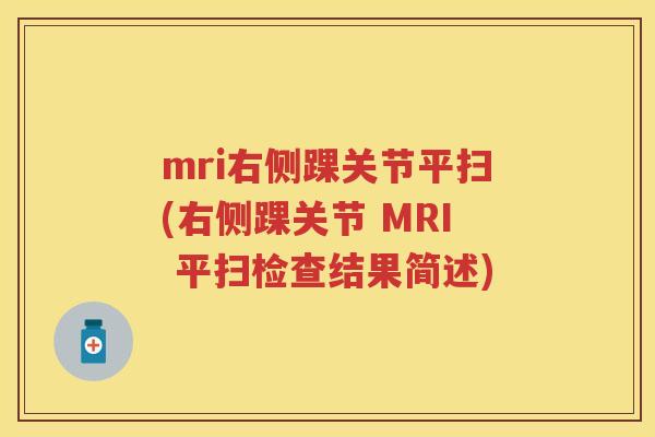 mri右侧踝关节平扫(右侧踝关节 MRI 平扫检查结果简述) mri右侧踝关节平扫(右侧踝关节 MRI 平扫检查结果简述)