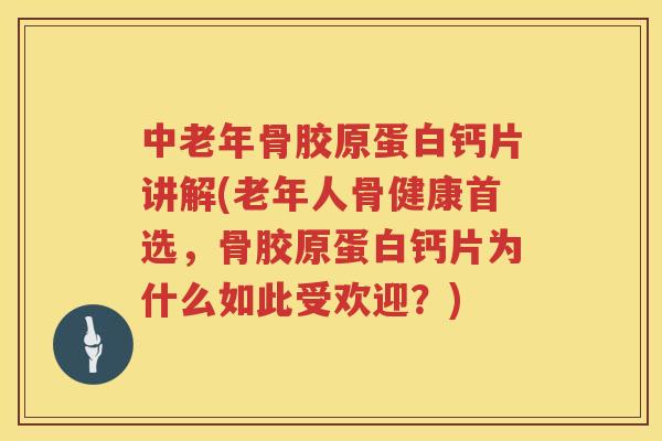中老年骨胶原蛋白钙片讲解(老年人骨健康首选,骨胶原蛋白钙片为什么如此受欢迎?) 中老年骨胶原蛋白钙片讲解(老年人骨健康首选,骨胶原蛋白钙片为什么如此受欢迎?)