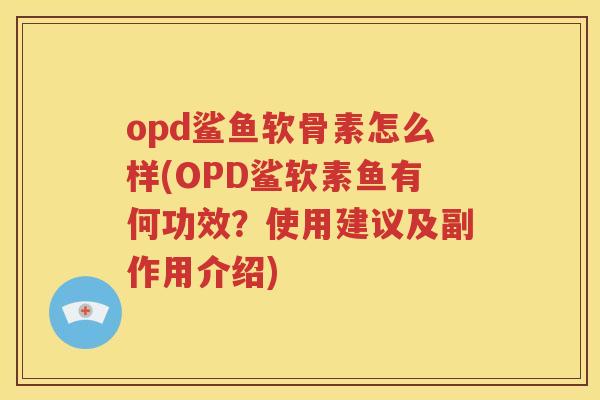 opd鲨鱼软骨素怎么样(OPD鲨软素鱼有何功效?使用建议及副作用介绍) opd鲨鱼软骨素怎么样(OPD鲨软素鱼有何功效?使用建议及副作用介绍)