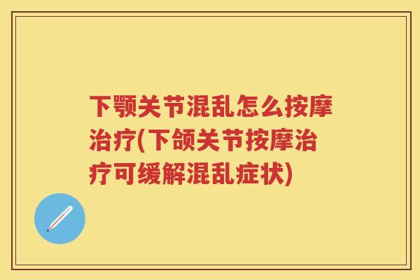 下颚关节混乱怎么按摩(下颌关节按摩可缓解混乱症状) 下颚关节混乱怎么按摩(下颌关节按摩可缓解混乱症状)