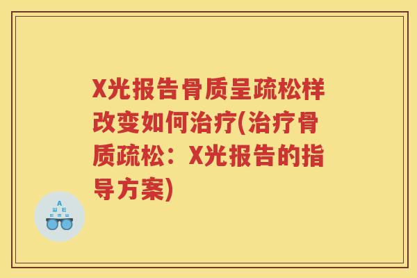 X光报告骨质呈疏松样改变如何(:X光报告的指导方案) X光报告骨质呈疏松样改变如何(:X光报告的指导方案)
