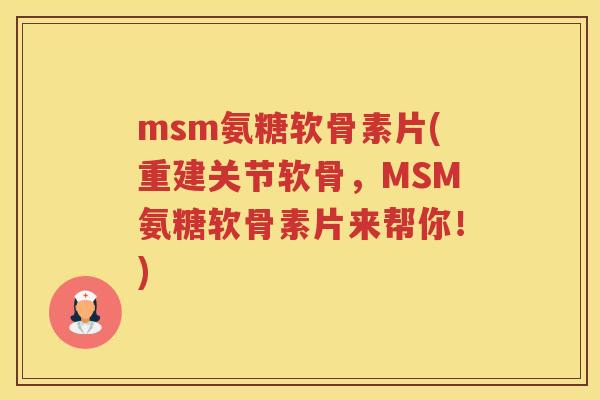 msm氨糖软骨素片(重建关节软骨,MSM氨糖软骨素片来帮你!) msm氨糖软骨素片(重建关节软骨,MSM氨糖软骨素片来帮你!)