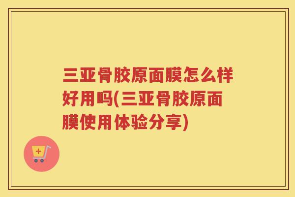 三亚骨胶原面膜怎么样好用吗(三亚骨胶原面膜使用体验分享) 三亚骨胶原面膜怎么样好用吗(三亚骨胶原面膜使用体验分享)