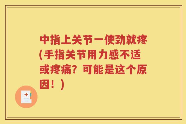中指上关节一使劲就疼(手指关节用力感不适或?可能是这个原因!) 中指上关节一使劲就疼(手指关节用力感不适或?可能是这个原因!)